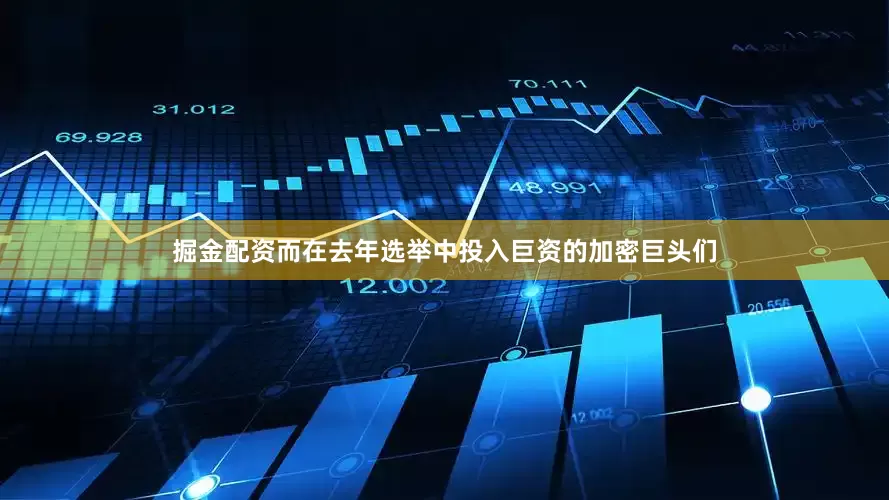 掘金配资而在去年选举中投入巨资的加密巨头们