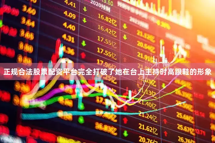 正规合法股票配资平台完全打破了她在台上主持时高跟鞋的形象