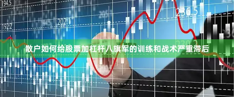 散户如何给股票加杠杆八旗军的训练和战术严重滞后