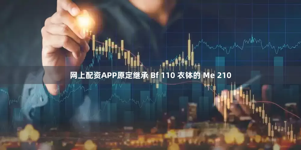 网上配资APP原定继承 Bf 110 衣钵的 Me 210