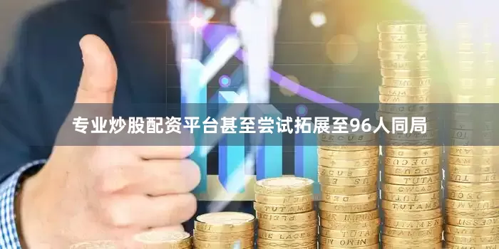 专业炒股配资平台甚至尝试拓展至96人同局