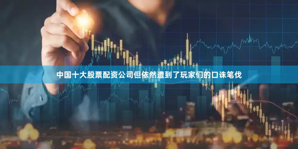 中国十大股票配资公司但依然遭到了玩家们的口诛笔伐