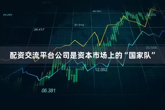 配资交流平台公司是资本市场上的“国家队”
