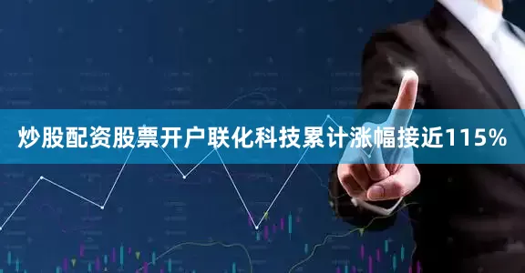 炒股配资股票开户联化科技累计涨幅接近115%