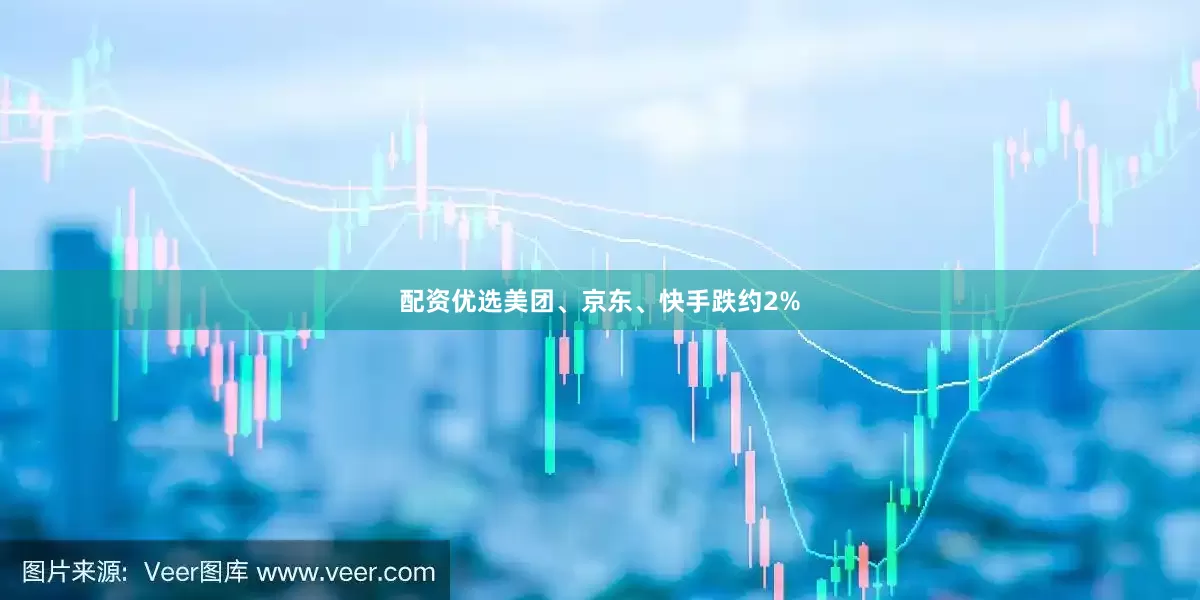 配资优选美团、京东、快手跌约2%