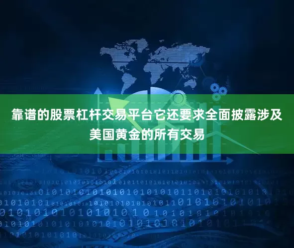 靠谱的股票杠杆交易平台它还要求全面披露涉及美国黄金的所有交易
