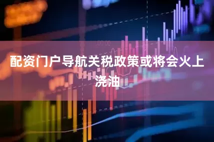 配资门户导航关税政策或将会火上浇油