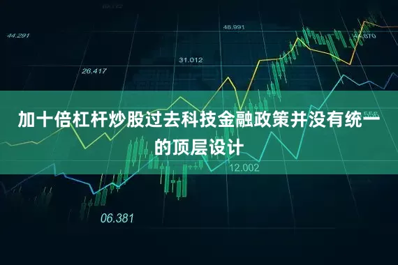 加十倍杠杆炒股过去科技金融政策并没有统一的顶层设计