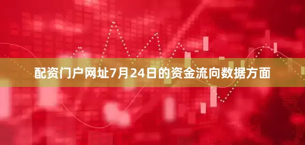 配资门户网址7月24日的资金流向数据方面