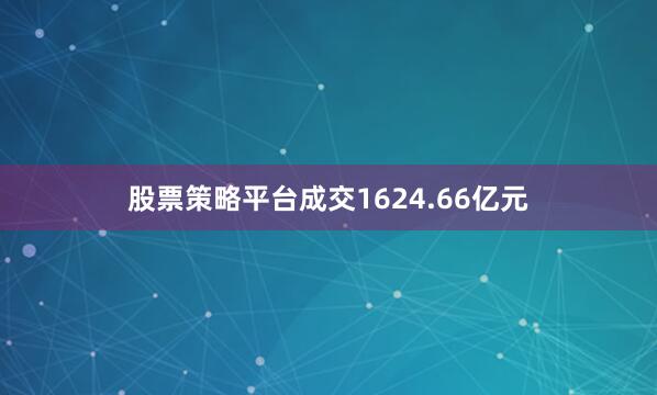 股票策略平台成交1624.66亿元