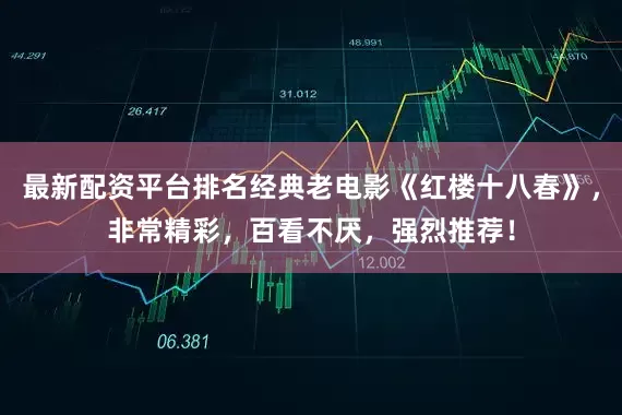最新配资平台排名经典老电影《红楼十八春》，非常精彩，百看不厌，强烈推荐！