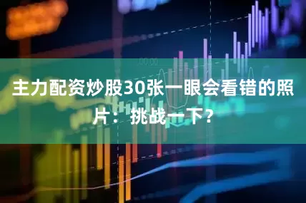 主力配资炒股30张一眼会看错的照片：挑战一下？