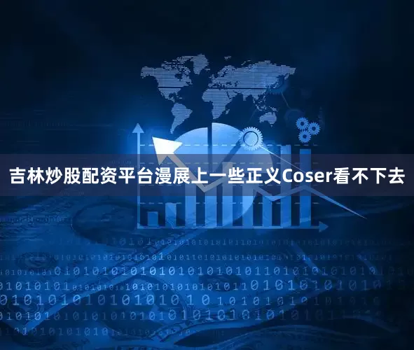 吉林炒股配资平台漫展上一些正义Coser看不下去