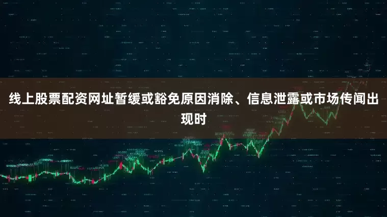 线上股票配资网址暂缓或豁免原因消除、信息泄露或市场传闻出现时