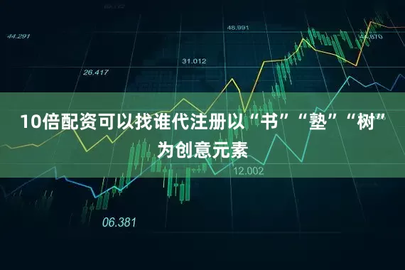 10倍配资可以找谁代注册以“书”“塾”“树”为创意元素