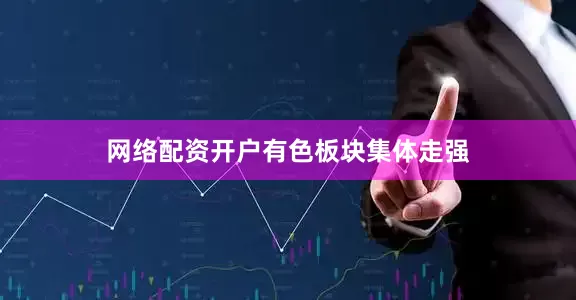 网络配资开户　　有色板块集体走强