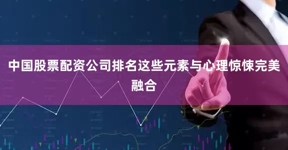 中国股票配资公司排名这些元素与心理惊悚完美融合