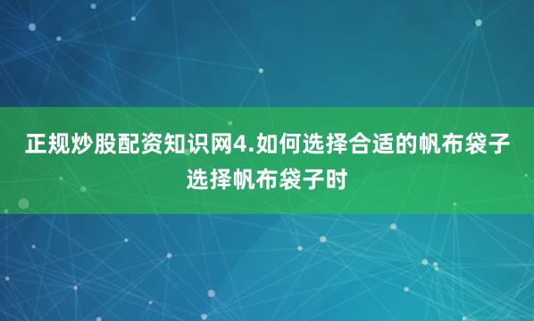 正规炒股配资知识网4.如何选择合适的帆布袋子选择帆布袋子时