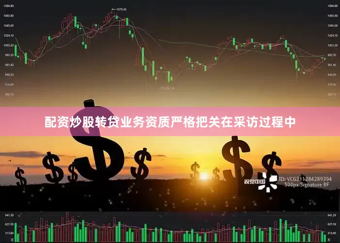 配资炒股转贷业务资质严格把关在采访过程中
