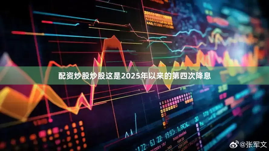 配资炒股炒股这是2025年以来的第四次降息
