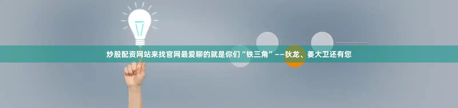 炒股配资网站来找官网最爱聊的就是你们“铁三角”——狄龙、姜大卫还有您