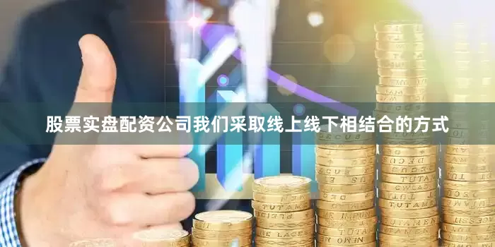 股票实盘配资公司我们采取线上线下相结合的方式