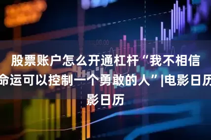 股票账户怎么开通杠杆“我不相信命运可以控制一个勇敢的人”|电影日历
