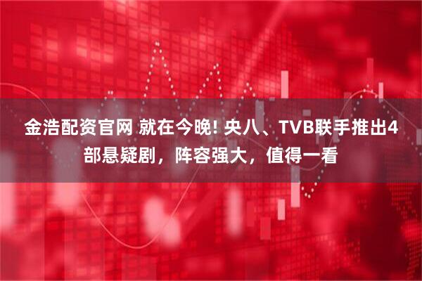 金浩配资官网 就在今晚! 央八、TVB联手推出4部悬疑剧，阵容强大，值得一看