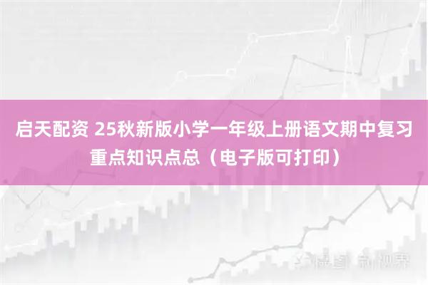 启天配资 25秋新版小学一年级上册语文期中复习重点知识点总(电子版可打印)