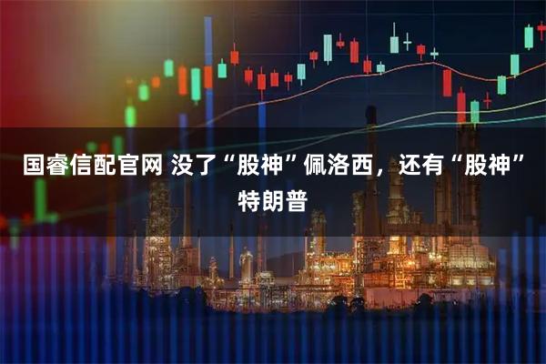 国睿信配官网 没了“股神”佩洛西，还有“股神”特朗普