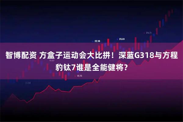 智博配资 方盒子运动会大比拼!深蓝G318与方程豹钛7谁是全能健将?