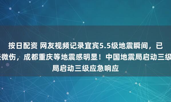 按日配资 网友视频记录宜宾5.5级地震瞬间，已致13人轻微伤，成都重庆等地震感明显！中国地震局启动三级应急响应